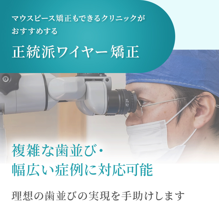 マウスピース矯正もできるクリニックがおすすめする正統派ワイヤー矯正 複雑な歯並び・幅広い症例に対応可能 理想の歯並びの実現を手助けします